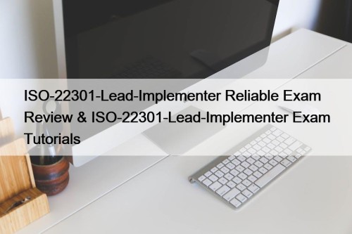 ISO-22301-Lead-Implementer Reliable Exam Review & ISO-22301-Lead-Implementer Exam Tutorials